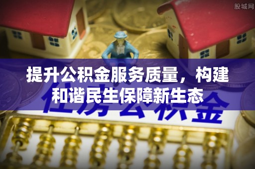 阿城提升公积金服务质量，构建和谐民生保障新生态