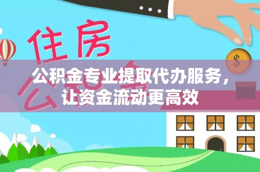 阿城公积金专业提取代办服务，让资金流动更高效