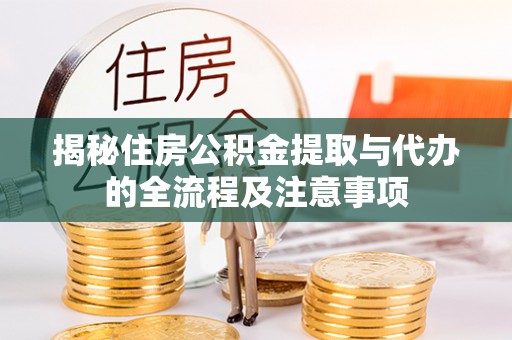阿城揭秘住房公积金提取与代办的全流程及注意事项