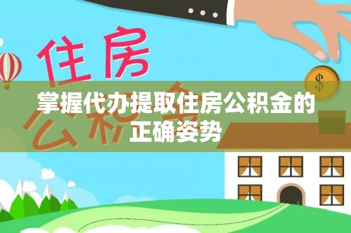 阿城掌握代办提取住房公积金的正确姿势