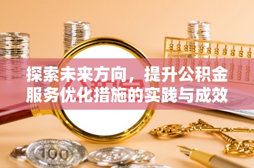 阿城探索未来方向，提升公积金服务优化措施的实践与成效