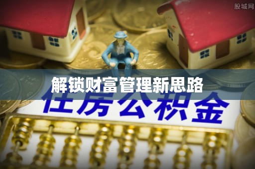 阿城解锁财富管理新思路
