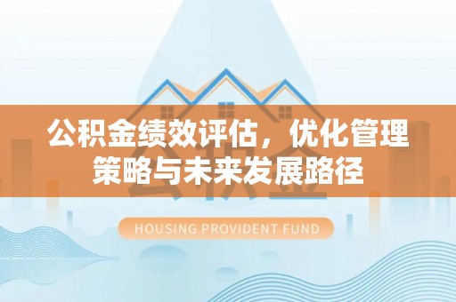 阿城公积金绩效评估，优化管理策略与未来发展路径
