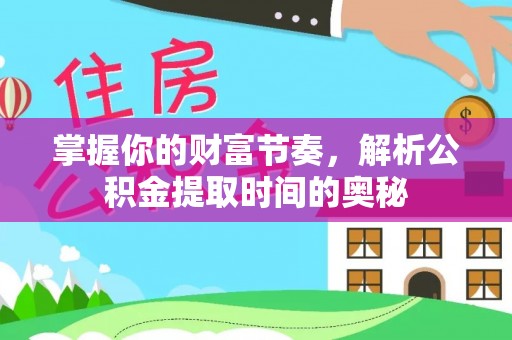 阿城掌握你的财富节奏，解析公积金提取时间的奥秘