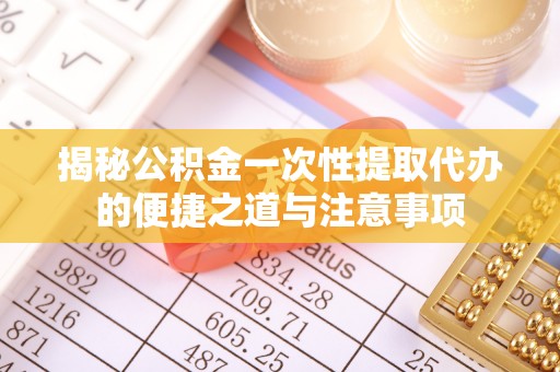 阿城揭秘公积金一次性提取代办的便捷之道与注意事项