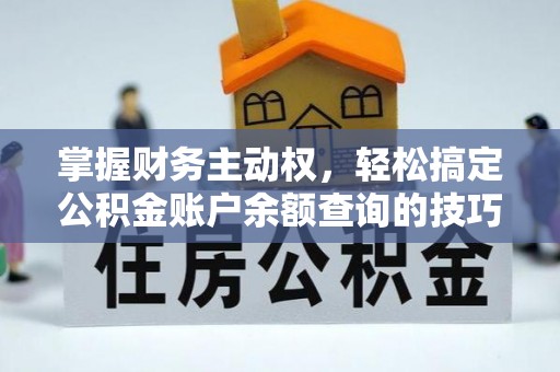 阿城掌握财务主动权，轻松搞定公积金账户余额查询的技巧与方法