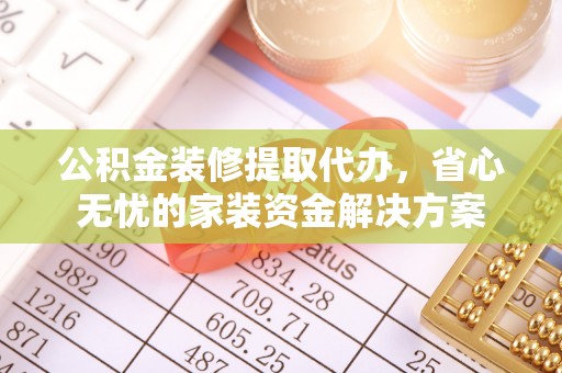 阿城公积金装修提取代办，省心无忧的家装资金解决方案