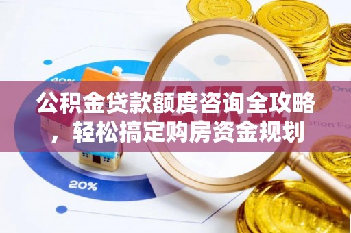 阿城公积金贷款额度咨询全攻略，轻松搞定购房资金规划