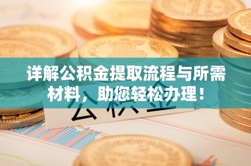阿城详解公积金提取流程与所需材料，助您轻松办理！