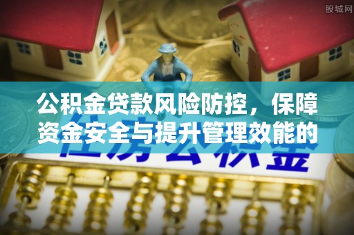 阿城公积金贷款风险防控，保障资金安全与提升管理效能的多维度探索