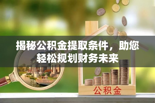 阿城揭秘公积金提取条件，助您轻松规划财务未来