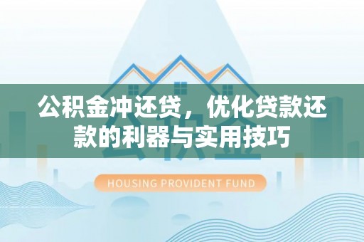 阿城公积金冲还贷，优化贷款还款的利器与实用技巧