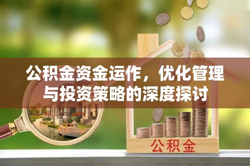 阿城公积金资金运作，优化管理与投资策略的深度探讨
