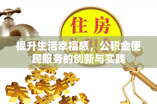 阿城提升生活幸福感，公积金便民服务的创新与实践