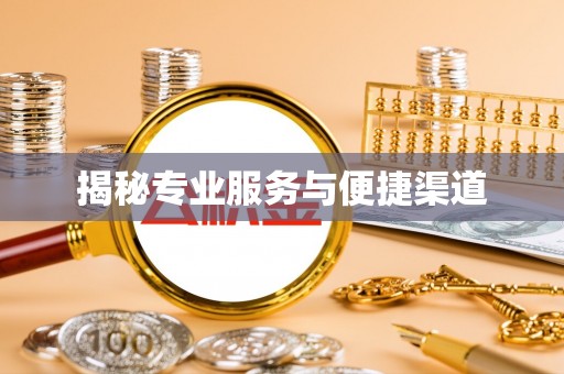 阿城揭秘专业服务与便捷渠道