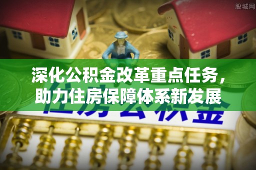 阿城深化公积金改革重点任务，助力住房保障体系新发展