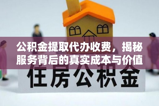 阿城公积金提取代办收费，揭秘服务背后的真实成本与价值