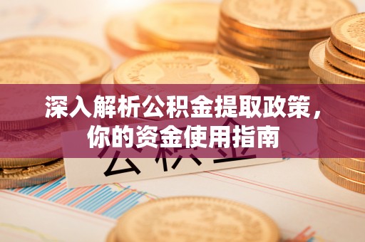 阿城深入解析公积金提取政策，你的资金使用指南
