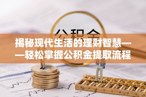 阿城揭秘现代生活的理财智慧——轻松掌握公积金提取流程的实用指南