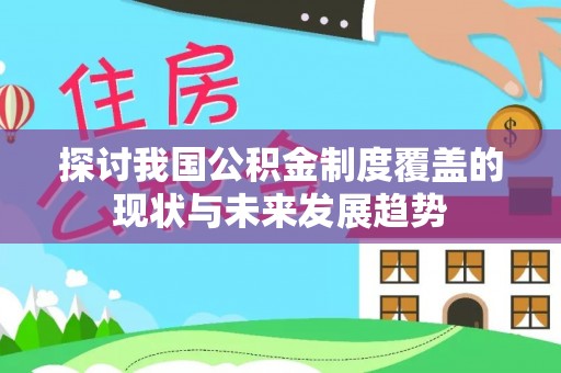阿城探讨我国公积金制度覆盖的现状与未来发展趋势