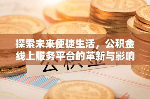 阿城探索未来便捷生活，公积金线上服务平台的革新与影响