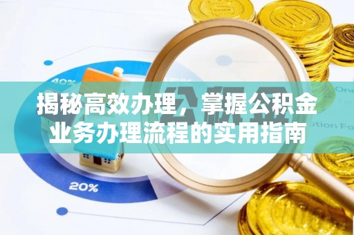 阿城揭秘高效办理，掌握公积金业务办理流程的实用指南