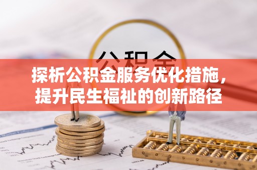 阿城探析公积金服务优化措施，提升民生福祉的创新路径