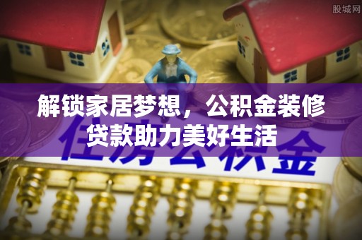 阿城解锁家居梦想，公积金装修贷款助力美好生活
