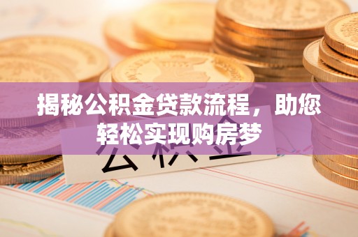 阿城揭秘公积金贷款流程，助您轻松实现购房梦