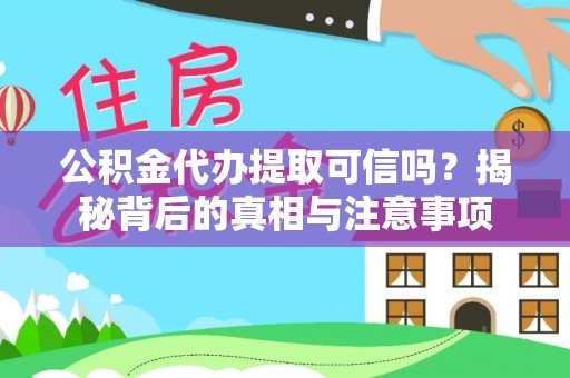 阿城公积金代办提取可信吗？揭秘背后的真相与注意事项