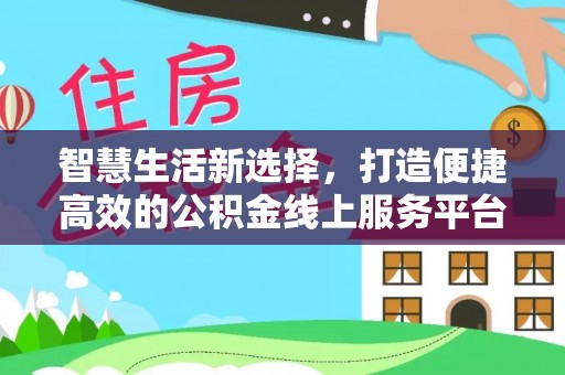 阿城智慧生活新选择，打造便捷高效的公积金线上服务平台