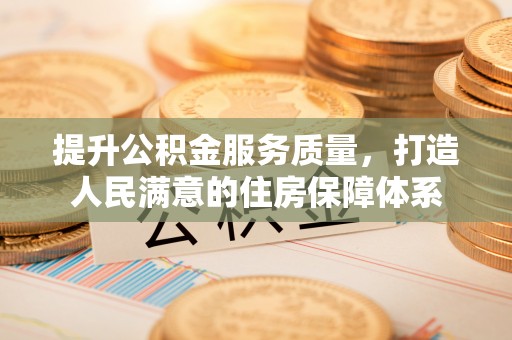 阿城提升公积金服务质量，打造人民满意的住房保障体系