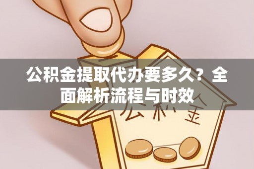 阿城公积金提取代办要多久？全面解析流程与时效