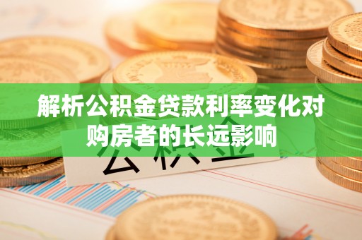 阿城解析公积金贷款利率变化对购房者的长远影响