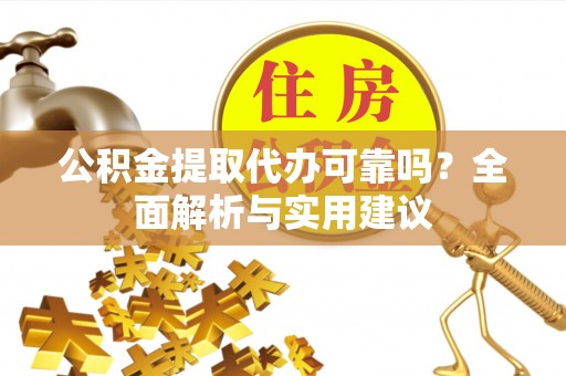 阿城公积金提取代办可靠吗？全面解析与实用建议
