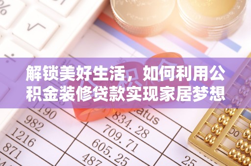 阿城解锁美好生活，如何利用公积金装修贷款实现家居梦想