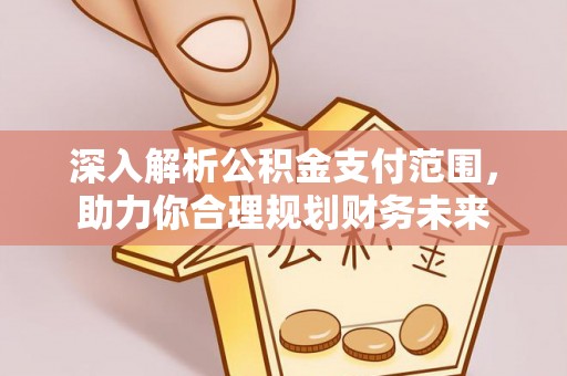 阿城深入解析公积金支付范围，助力你合理规划财务未来