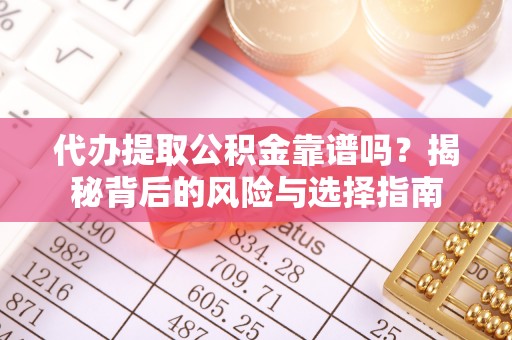 阿城代办提取公积金靠谱吗？揭秘背后的风险与选择指南