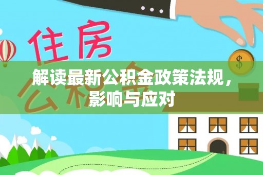 阿城解读最新公积金政策法规，影响与应对