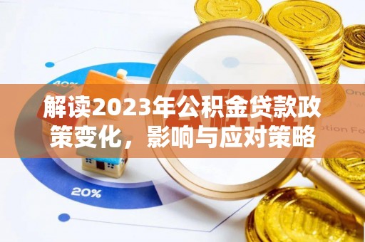 阿城解读2023年公积金贷款政策变化，影响与应对策略