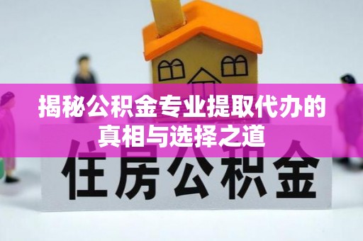 阿城揭秘公积金专业提取代办的真相与选择之道
