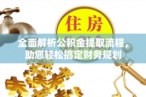 阿城全面解析公积金提取流程，助您轻松搞定财务规划