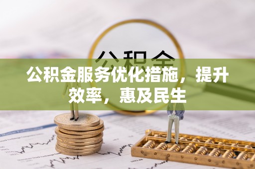 阿城公积金服务优化措施，提升效率，惠及民生