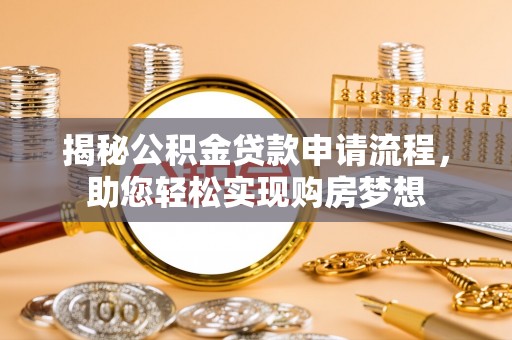 阿城揭秘公积金贷款申请流程，助您轻松实现购房梦想