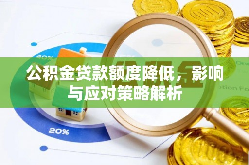 阿城公积金贷款额度降低，影响与应对策略解析