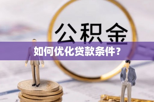 阿城如何优化贷款条件？