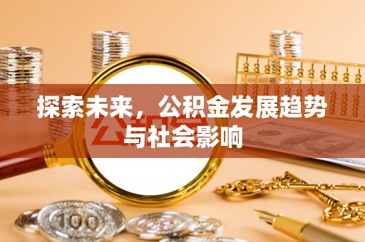 阿城探索未来，公积金发展趋势与社会影响