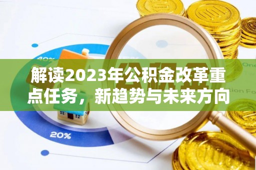 阿城解读2023年公积金改革重点任务，新趋势与未来方向
