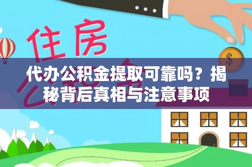 阿城代办公积金提取可靠吗？揭秘背后真相与注意事项