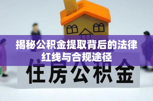 阿城揭秘公积金提取背后的法律红线与合规途径